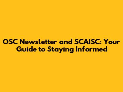 OSC Newsletter and SCAISC: Your Guide to Staying Informed