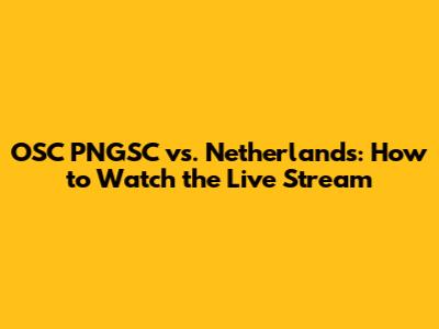 OSC PNGSC vs. Netherlands: How to Watch the Live Stream