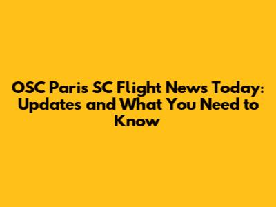 OSC Paris SC Flight News Today: Updates and What You Need to Know