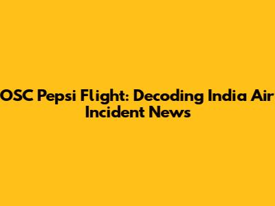 OSC Pepsi Flight: Decoding India Air Incident News