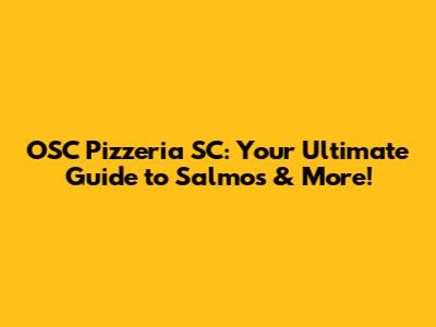 OSC Pizzeria SC: Your Ultimate Guide to Salmos & More!
