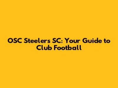 OSC Steelers SC: Your Guide to Club Football