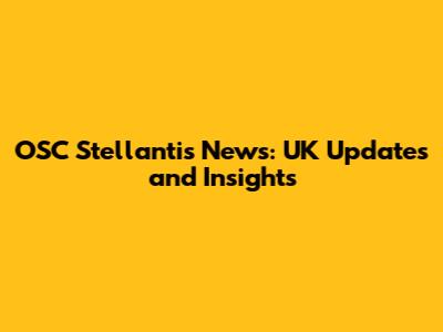 OSC Stellantis News: UK Updates and Insights