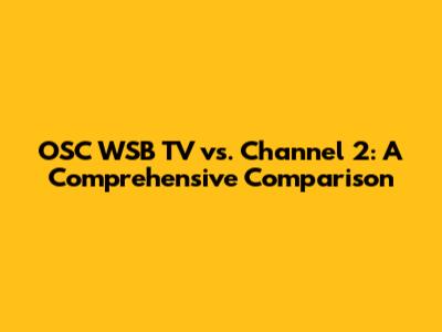 OSC WSB TV vs. Channel 2: A Comprehensive Comparison