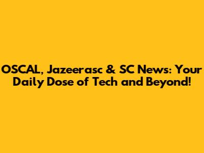 OSCAL, Jazeerasc & SC News: Your Daily Dose of Tech and Beyond!