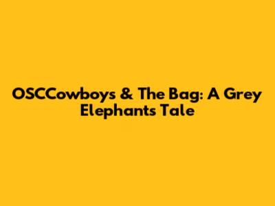 OSCCowboys & The Bag: A Grey Elephant's Tale