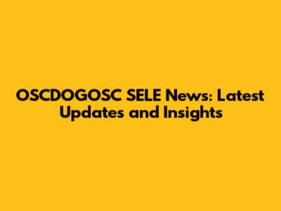 OSCDOGOSC SELE News: Latest Updates and Insights