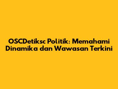 OSCDetiksc Politik: Memahami Dinamika dan Wawasan Terkini