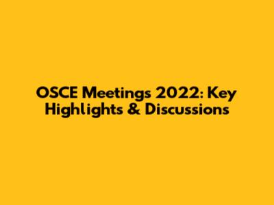 OSCE Meetings 2022: Key Highlights & Discussions
