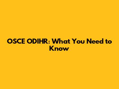 OSCE ODIHR: What You Need to Know