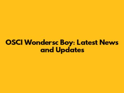 OSCI Wondersc Boy: Latest News and Updates