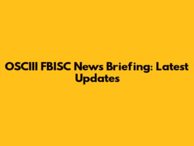 OSCIII FBISC News Briefing: Latest Updates