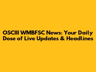 OSCIII WMBFSC News: Your Daily Dose of Live Updates & Headlines