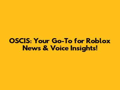 OSCIS: Your Go-To for Roblox News & Voice Insights!