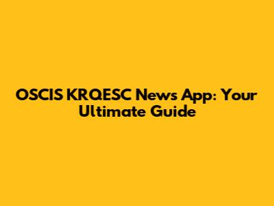 OSCIS KRQESC News App: Your Ultimate Guide