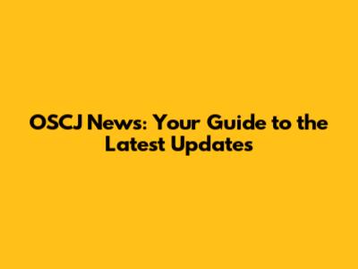 OSCJ News: Your Guide to the Latest Updates