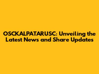 OSCKALPATARUSC: Unveiling the Latest News and Share Updates
