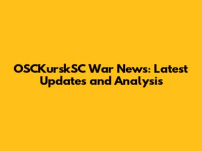 OSCKurskSC War News: Latest Updates and Analysis