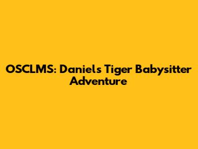 OSCLMS: Daniel's Tiger Babysitter Adventure