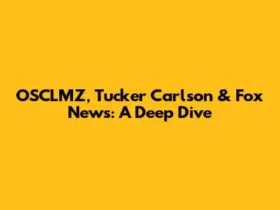 OSCLMZ, Tucker Carlson & Fox News: A Deep Dive
