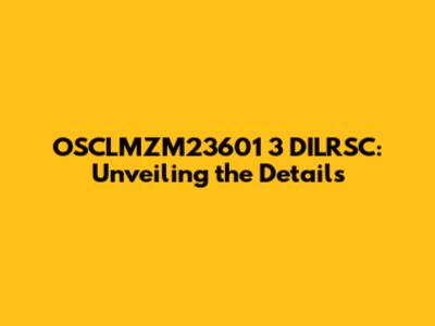 OSCLMZM23601 3 DILRSC: Unveiling the Details