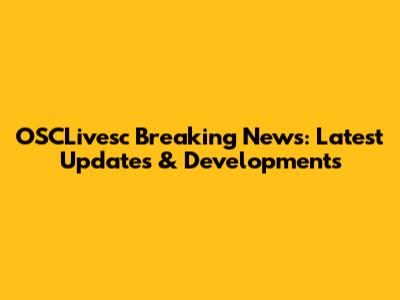 OSCLivesc Breaking News: Latest Updates & Developments