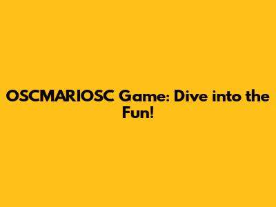OSCMARIOSC Game: Dive into the Fun!
