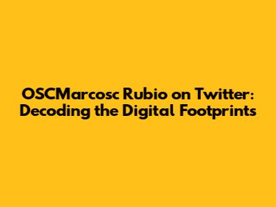 OSCMarcosc Rubio on Twitter: Decoding the Digital Footprints