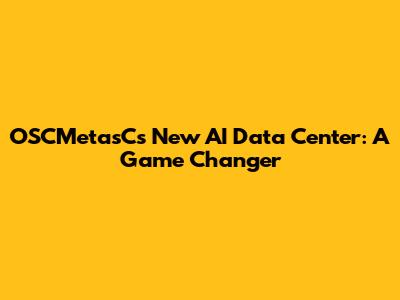 OSCMetasC's New AI Data Center: A Game Changer