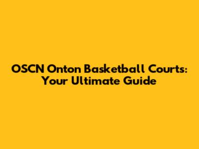 OSCN Onton Basketball Courts: Your Ultimate Guide