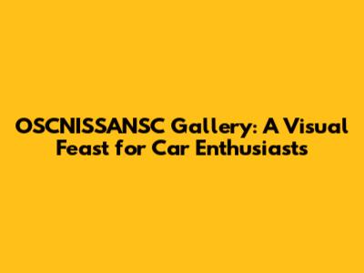 OSCNISSANSC Gallery: A Visual Feast for Car Enthusiasts