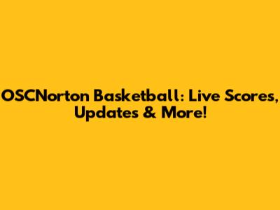 OSCNorton Basketball: Live Scores, Updates & More!