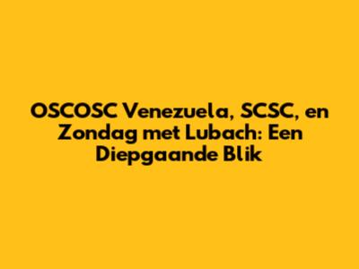 OSCOSC Venezuela, SCSC, en Zondag met Lubach: Een Diepgaande Blik
