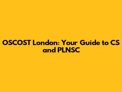 OSCOST London: Your Guide to CS and PLNSC