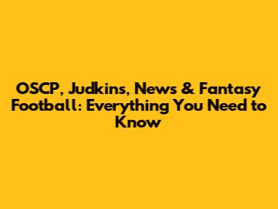 OSCP, Judkins, News & Fantasy Football: Everything You Need to Know