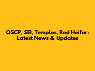 OSCP, SEI, Temples, Red Heifer: Latest News & Updates