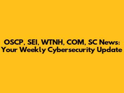OSCP, SEI, WTNH, COM, SC News: Your Weekly Cybersecurity Update