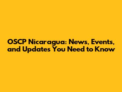 OSCP Nicaragua: News, Events, and Updates You Need to Know