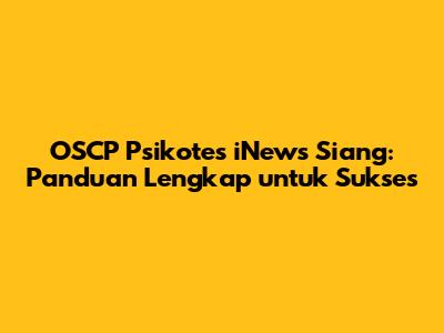 OSCP Psikotes iNews Siang: Panduan Lengkap untuk Sukses