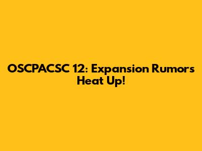 OSCPACSC 12: Expansion Rumors Heat Up!