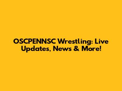 OSCPENNSC Wrestling: Live Updates, News & More!