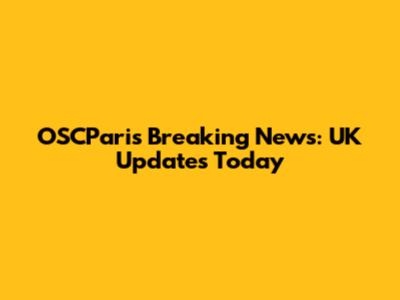OSCParis Breaking News: UK Updates Today