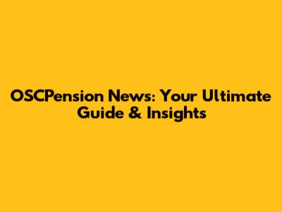 OSCPension News: Your Ultimate Guide & Insights