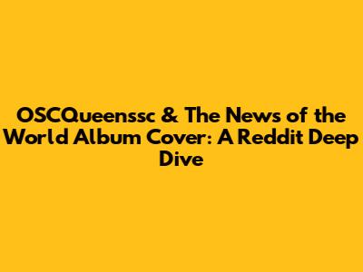 OSCQueenssc & The News of the World Album Cover: A Reddit Deep Dive