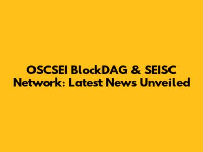 OSCSEI BlockDAG & SEISC Network: Latest News Unveiled