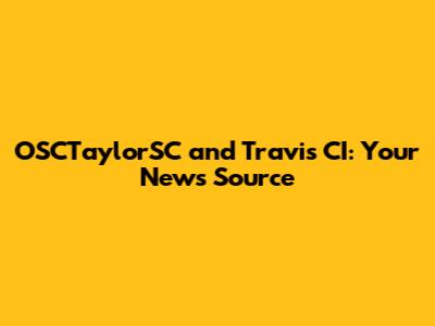OSCTaylorSC and Travis CI: Your News Source