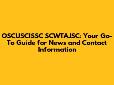 OSCUSCISSC SCWTAJSC: Your Go-To Guide for News and Contact Information