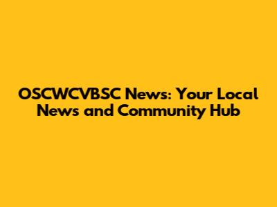OSCWCVBSC News: Your Local News and Community Hub