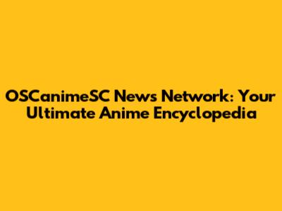 OSCanimeSC News Network: Your Ultimate Anime Encyclopedia