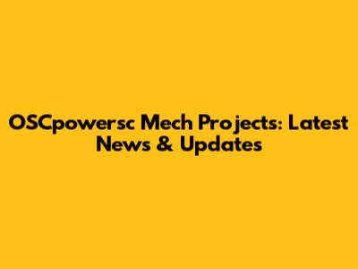 OSCpowersc Mech Projects: Latest News & Updates